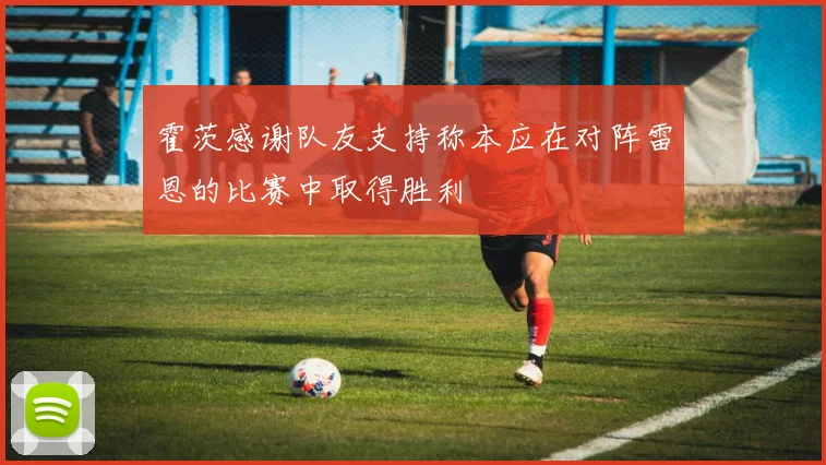 霍茨感谢队友支持称本应在对阵雷恩的比赛中取得胜利